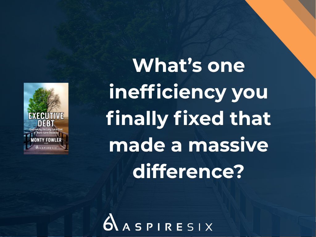 Executive Debt Question: What’s one inefficiency you finally fixed that made a massive difference?